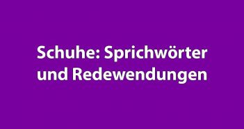 Schuhe: Sprichwörter und Redewendungen Schuhe: Sprichwörter und Redewendungen